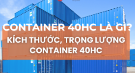 CONTAINER 40HC LÀ GÌ? KÍCH THƯỚC, TRỌNG LƯỢNG CONTAINER 40HC